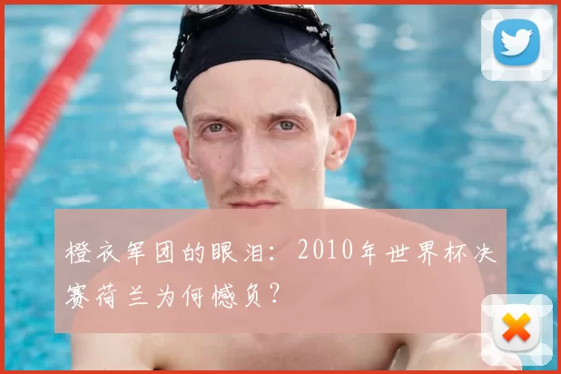 橙衣军团的眼泪：2010年世界杯决赛荷兰为何憾负？