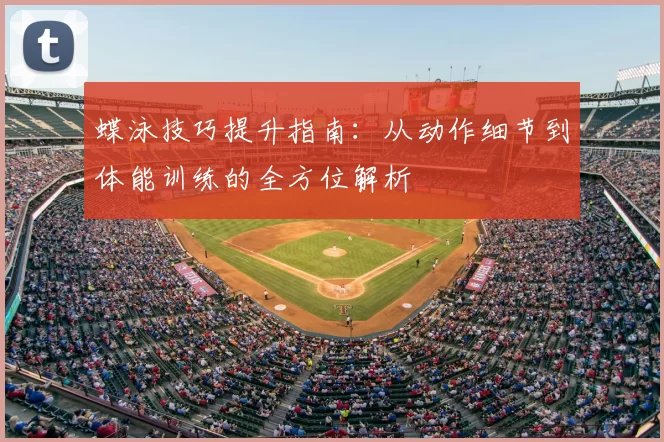 蝶泳技巧提升指南：从动作细节到体能训练的全方位解析