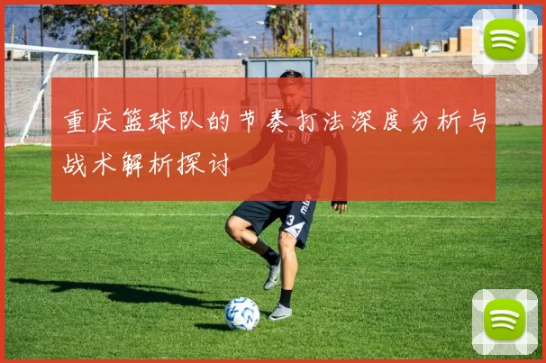 重庆篮球队的节奏打法深度分析与战术解析探讨