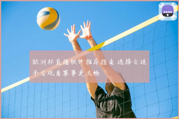 欧洲杯直播软件推荐指南 选择合适平台观看赛事更流畅