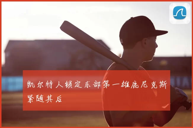 凯尔特人锁定东部第一雄鹿尼克斯紧随其后