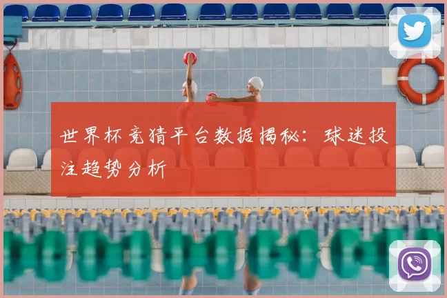 世界杯竞猜平台数据揭秘：球迷投注趋势分析