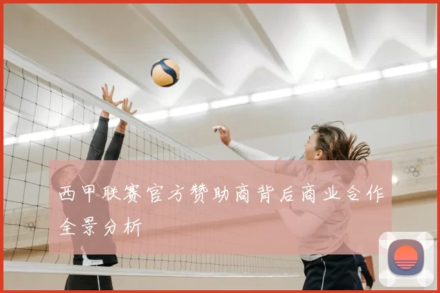 西甲联赛官方赞助商背后商业合作全景分析
