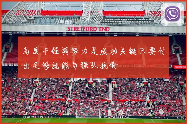 乌度卡强调努力是成功关键只要付出足够就能与强队抗衡