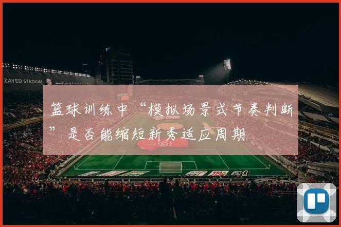 篮球训练中“模拟场景式节奏判断”是否能缩短新秀适应周期