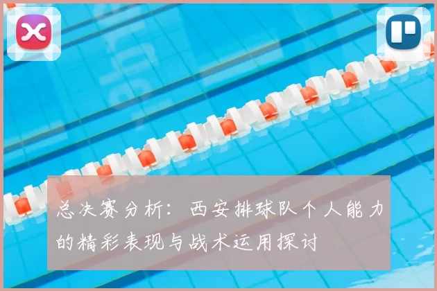 总决赛分析：西安排球队个人能力的精彩表现与战术运用探讨
