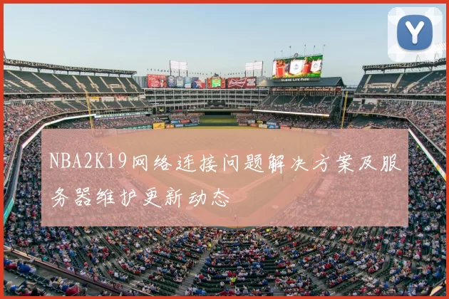 NBA2K19网络连接问题解决方案及服务器维护更新动态