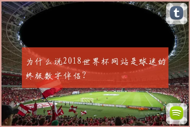 为什么说2018世界杯网站是球迷的终极数字伴侣？