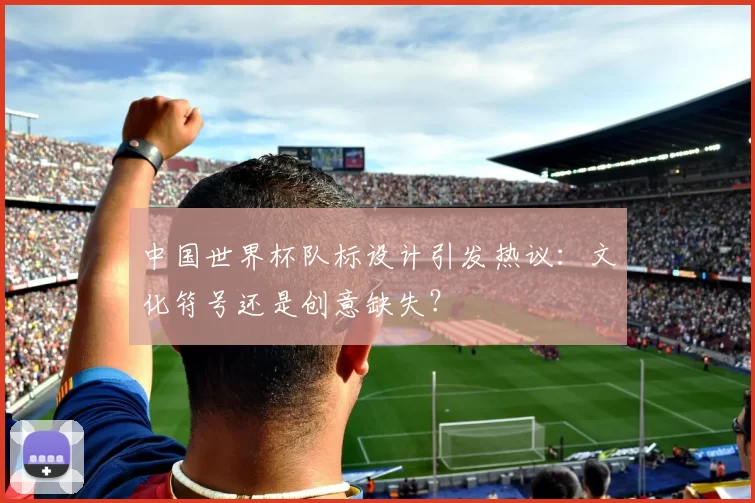 中国世界杯队标设计引发热议：文化符号还是创意缺失？