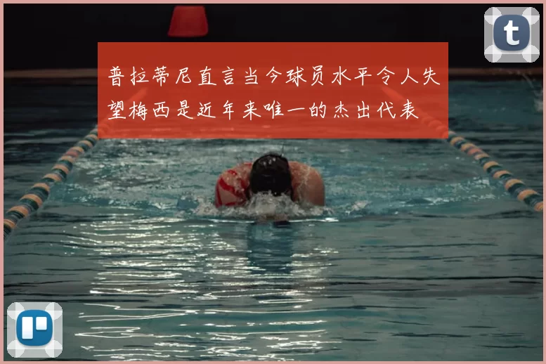 普拉蒂尼直言当今球员水平令人失望梅西是近年来唯一的杰出代表