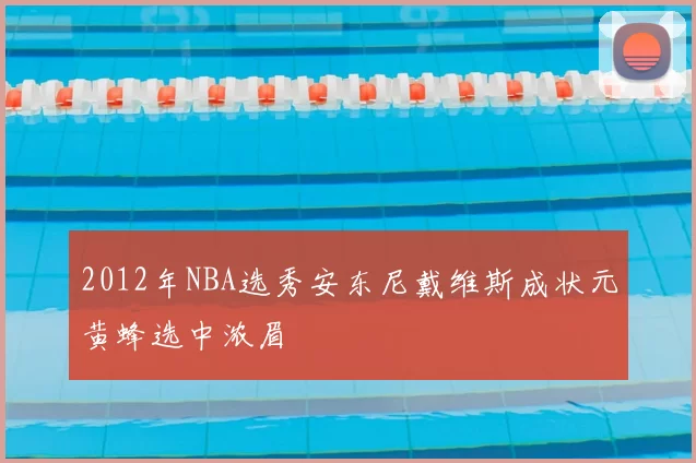 2012年NBA选秀安东尼戴维斯成状元黄蜂选中浓眉
