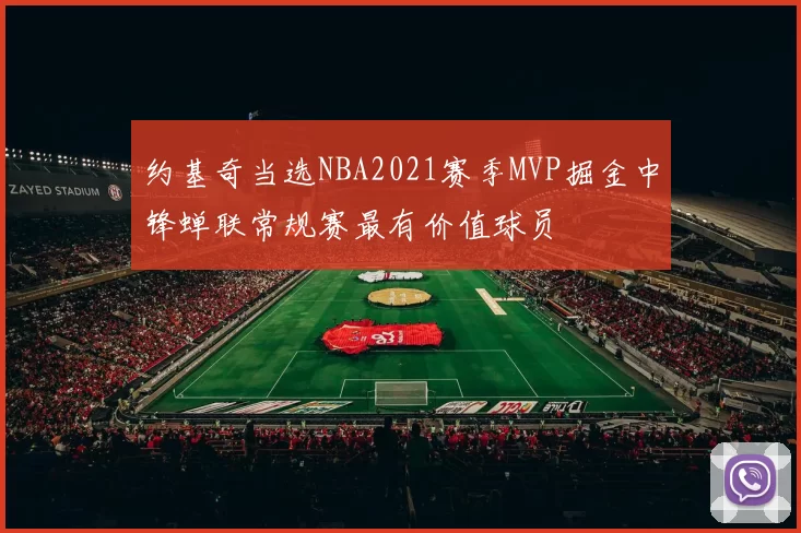 约基奇当选NBA2021赛季MVP掘金中锋蝉联常规赛最有价值球员
