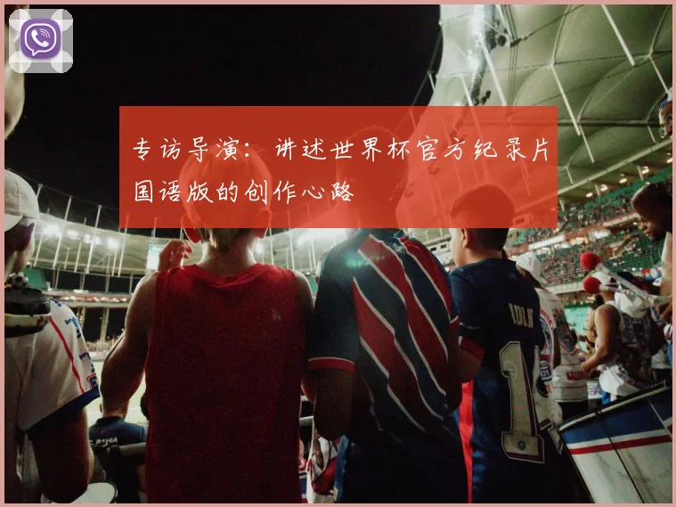 专访导演：讲述世界杯官方纪录片国语版的创作心路