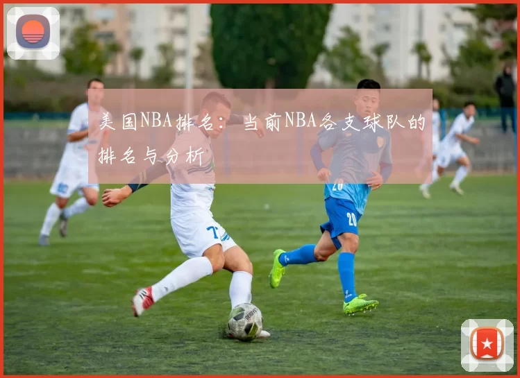 美国NBA排名：当前NBA各支球队的排名与分析