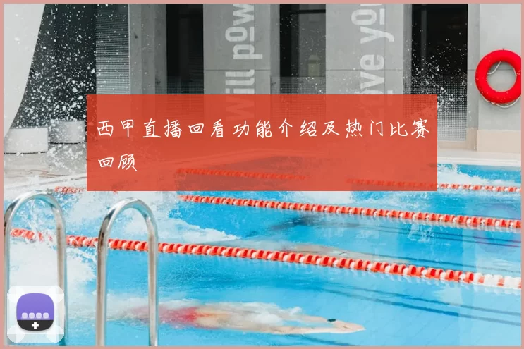 西甲直播回看功能介绍及热门比赛回顾