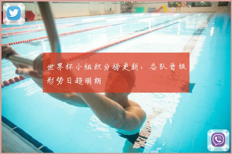 世界杯小组积分榜更新，各队晋级形势日趋明朗