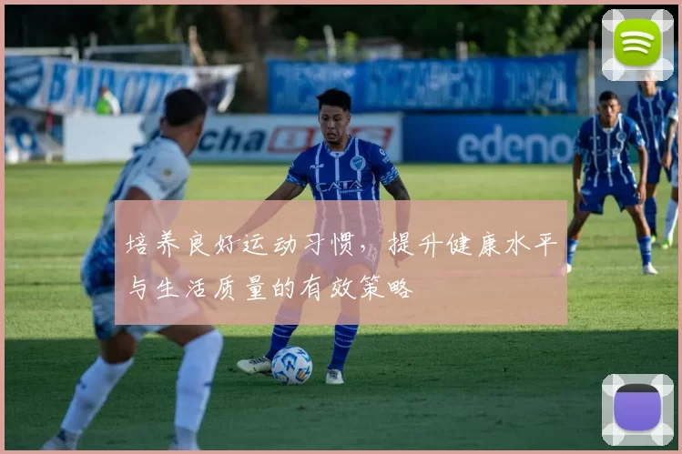 培养良好运动习惯，提升健康水平与生活质量的有效策略
