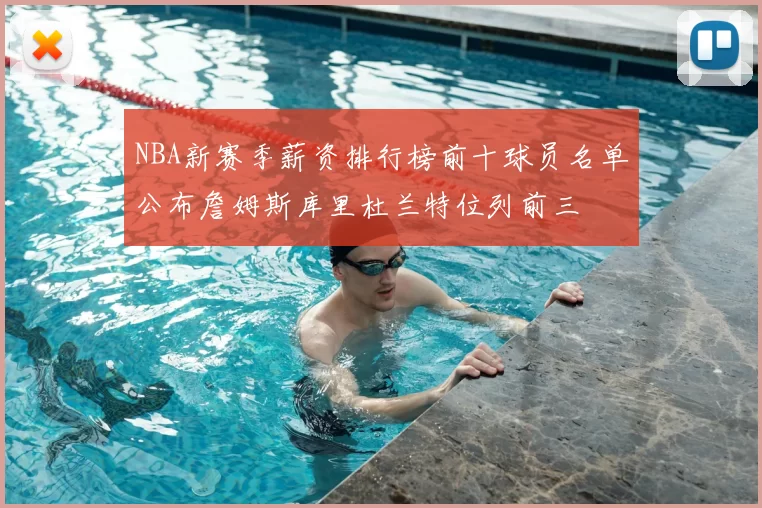 NBA新赛季薪资排行榜前十球员名单公布詹姆斯库里杜兰特位列前三