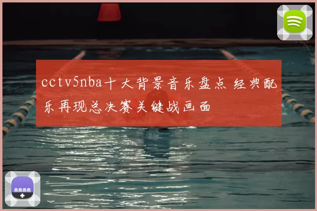 cctv5nba十大背景音乐盘点 经典配乐再现总决赛关键战画面