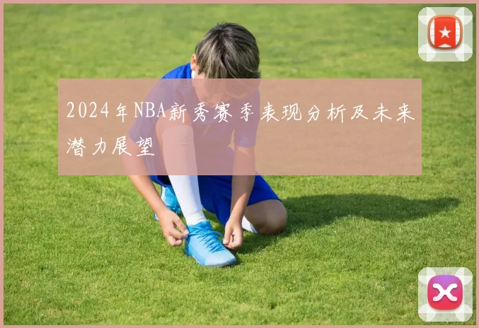 2024年NBA新秀赛季表现分析及未来潜力展望