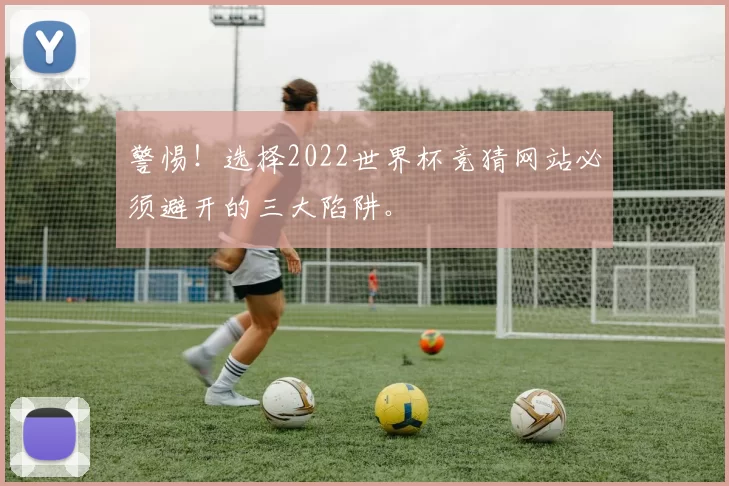 警惕！选择2022世界杯竞猜网站必须避开的三大陷阱。