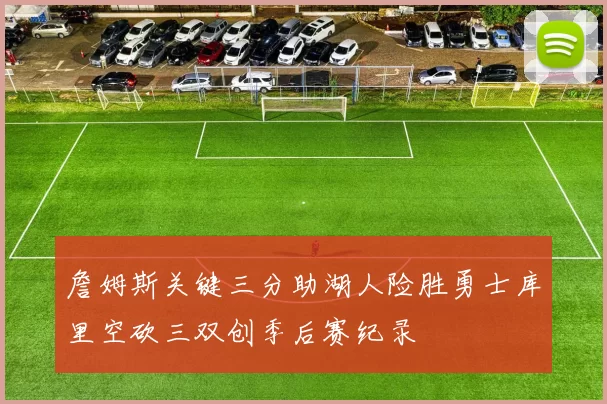 詹姆斯关键三分助湖人险胜勇士库里空砍三双创季后赛纪录