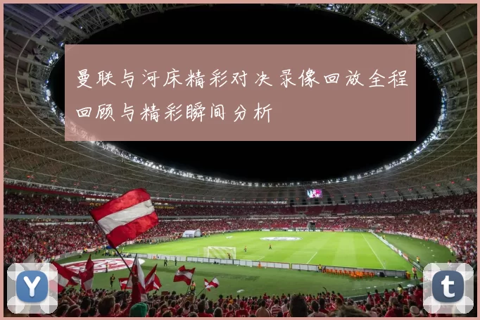 曼联与河床精彩对决录像回放全程回顾与精彩瞬间分析
