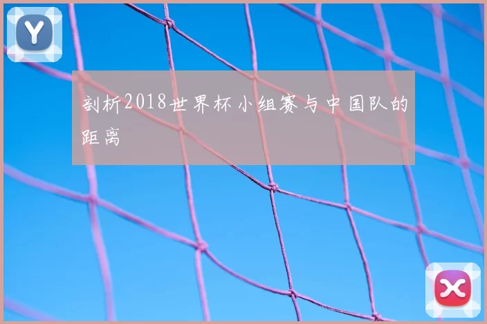 剖析2018世界杯小组赛与中国队的距离