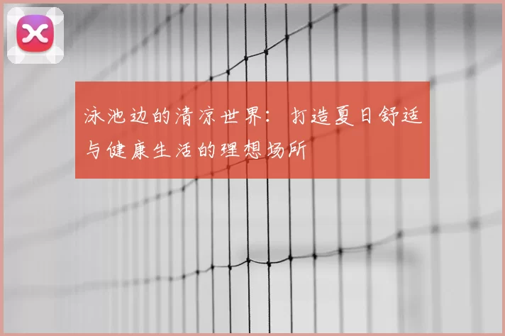 泳池边的清凉世界：打造夏日舒适与健康生活的理想场所