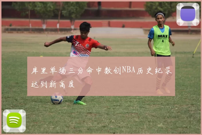 库里单场三分命中数创NBA历史纪录达到新高度