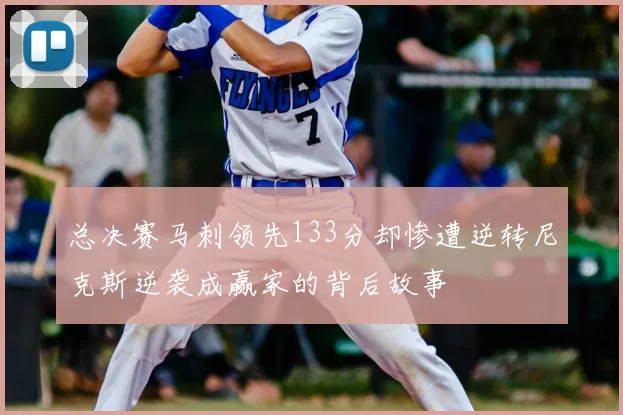 总决赛马刺领先133分却惨遭逆转尼克斯逆袭成赢家的背后故事
