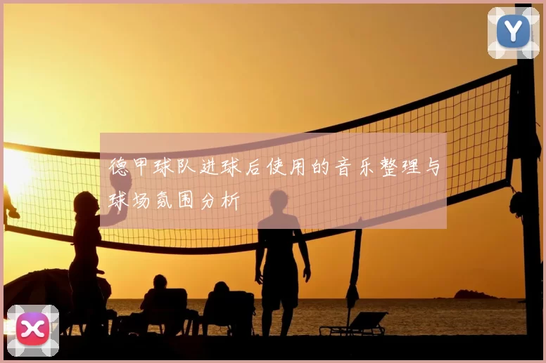 德甲球队进球后使用的音乐整理与球场氛围分析