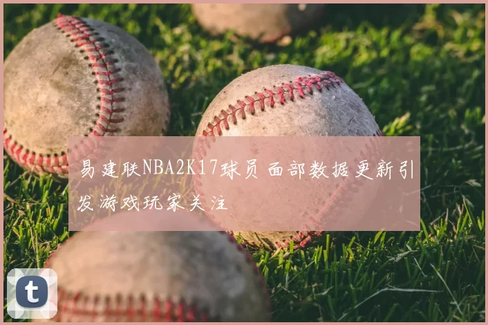 易建联NBA2K17球员面部数据更新引发游戏玩家关注