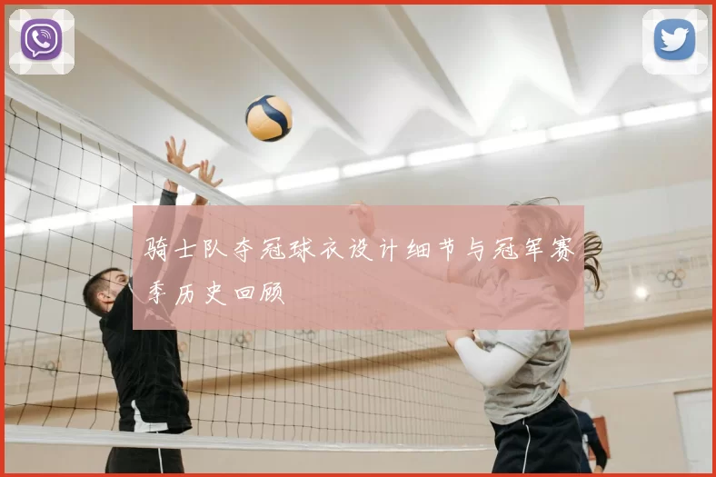 骑士队夺冠球衣设计细节与冠军赛季历史回顾