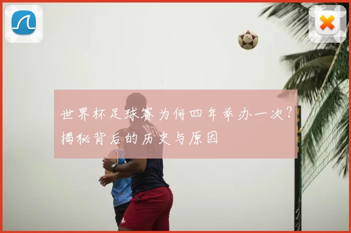 世界杯足球赛为何四年举办一次？揭秘背后的历史与原因