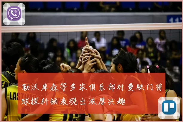 勒沃库森等多家俱乐部对曼联门将球探科顿表现出浓厚兴趣