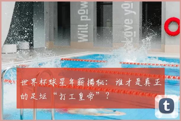 世界杯球星年薪揭秘：谁才是真正的足坛“打工皇帝”？