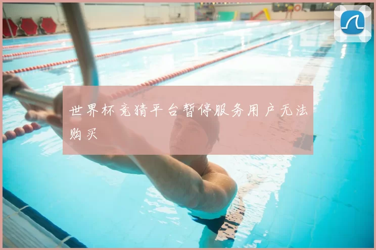 世界杯竞猜平台暂停服务用户无法购买