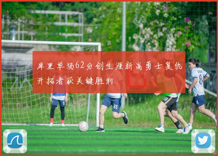库里单场62分创生涯新高勇士复仇开拓者获关键胜利