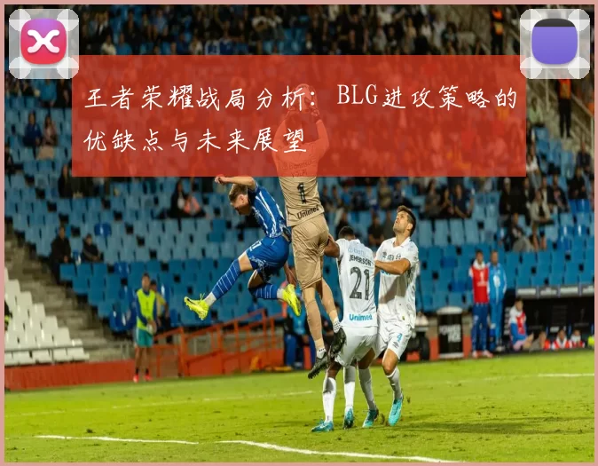 王者荣耀战局分析：BLG进攻策略的优缺点与未来展望