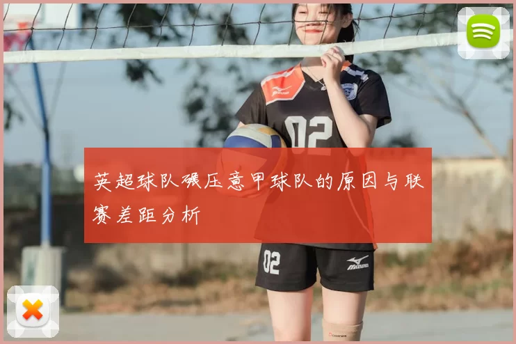 英超球队碾压意甲球队的原因与联赛差距分析