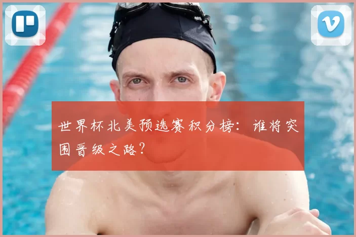 世界杯北美预选赛积分榜：谁将突围晋级之路？