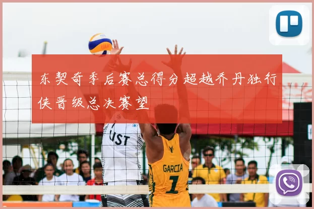 东契奇季后赛总得分超越乔丹独行侠晋级总决赛望