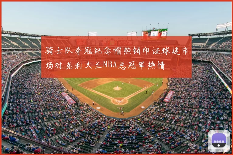 骑士队夺冠纪念帽热销印证球迷市场对克利夫兰NBA总冠军热情