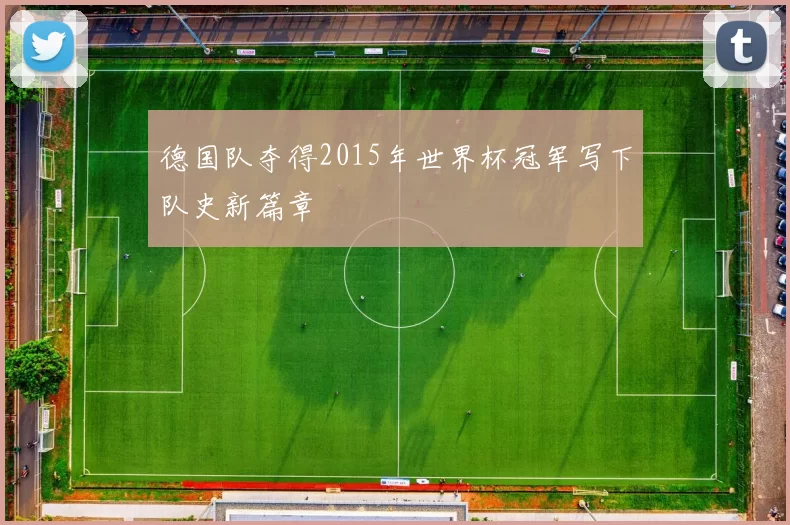 德国队夺得2015年世界杯冠军写下队史新篇章