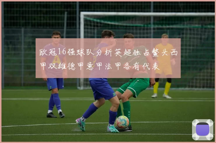 欧冠16强球队分析英超独占鳌头西甲双雄德甲意甲法甲各有代表