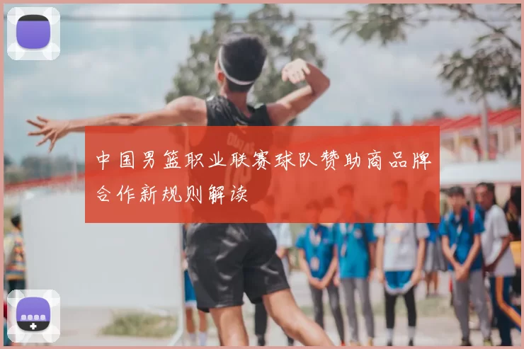 中国男篮职业联赛球队赞助商品牌合作新规则解读