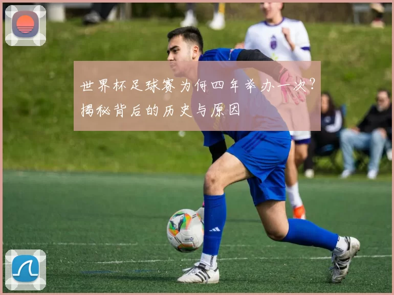 世界杯足球赛为何四年举办一次？揭秘背后的历史与原因