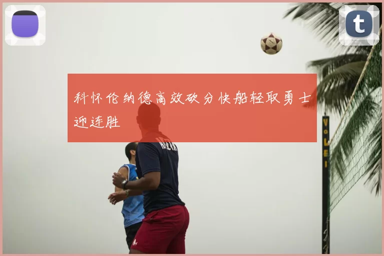 科怀伦纳德高效砍分快船轻取勇士迎连胜