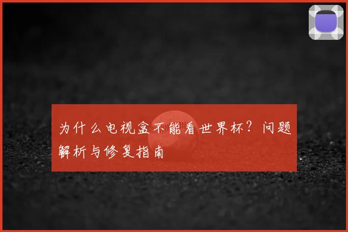 为什么电视盒不能看世界杯？问题解析与修复指南